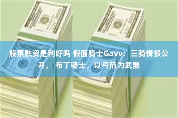 股票融资是利好吗 假面骑士Gavv：三骑情报公开， 布丁骑士，以弓箭为武器