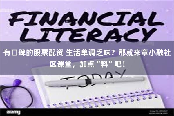 有口碑的股票配资 生活单调乏味？那就来章小融社区课堂，加点“料”吧！