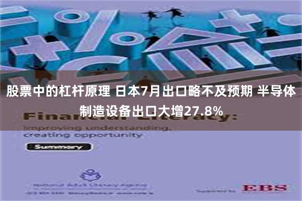 股票中的杠杆原理 日本7月出口略不及预期 半导体制造设备出口大增27.8%