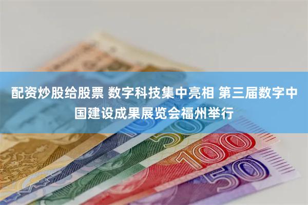 配资炒股给股票 数字科技集中亮相 第三届数字中国建设成果展览会福州举行