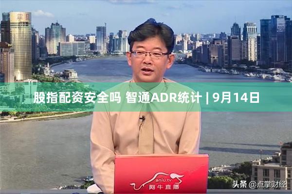 股指配资安全吗 智通ADR统计 | 9月14日