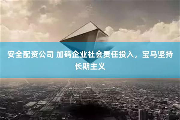 安全配资公司 加码企业社会责任投入，宝马坚持长期主义