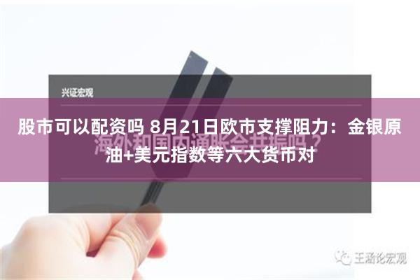 股市可以配资吗 8月21日欧市支撑阻力：金银原油+美元指数等六大货币对