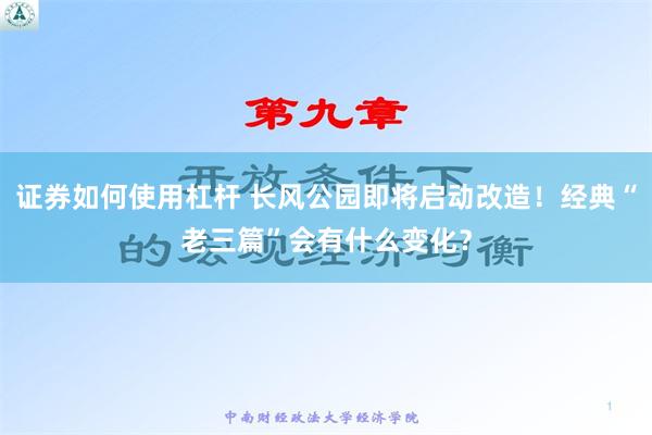 证券如何使用杠杆 长风公园即将启动改造！经典“老三篇”会有什么变化？