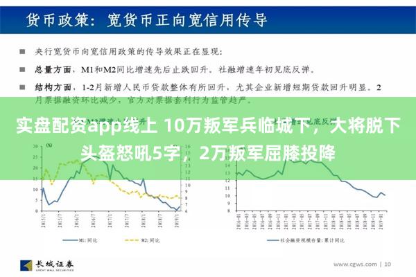 实盘配资app线上 10万叛军兵临城下，大将脱下头盔怒吼5字，2万叛军屈膝投降