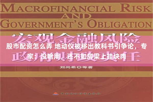 股市配资怎么弄 地动仪被移出教科书引争论，专家：没啥用，还不如房梁上挂块肉