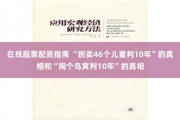 在线股票配资指南 “拐卖46个儿童判10年”的真相和“掏个鸟窝判10年”的真相