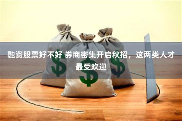 融资股票好不好 券商密集开启秋招，这两类人才最受欢迎