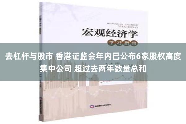 去杠杆与股市 香港证监会年内已公布6家股权高度集中公司 超过去两年数量总和