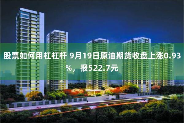 股票如何用杠杠杆 9月19日原油期货收盘上涨0.93%，报522.7元