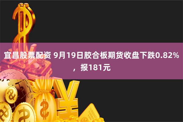 宜昌股票配资 9月19日胶合板期货收盘下跌0.82%，报181元