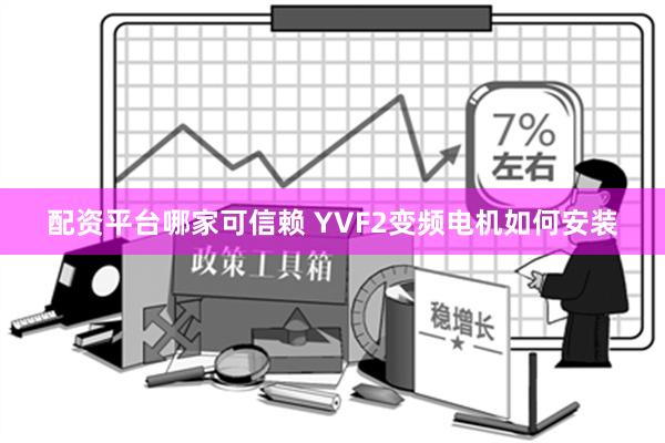 配资平台哪家可信赖 YVF2变频电机如何安装