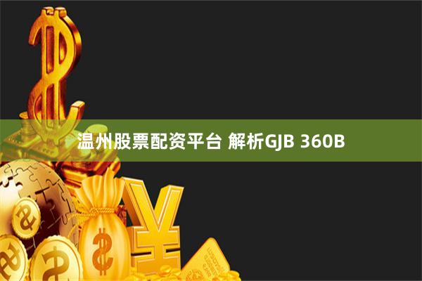 温州股票配资平台 解析GJB 360B