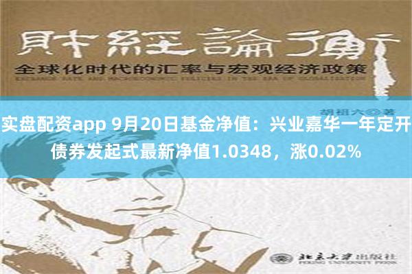 实盘配资app 9月20日基金净值：兴业嘉华一年定开债券发起式最新净值1.0348，涨0.02%