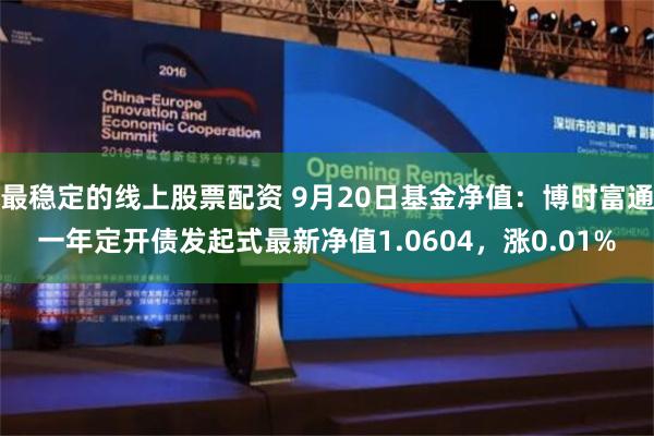 最稳定的线上股票配资 9月20日基金净值：博时富通一年定开债发起式最新净值1.0604，涨0.01%