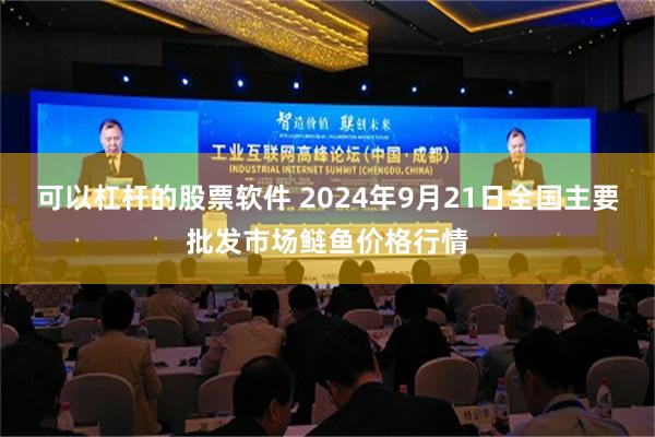 可以杠杆的股票软件 2024年9月21日全国主要批发市场鲢鱼价格行情