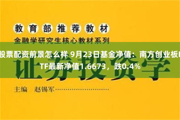 股票配资前景怎么样 9月23日基金净值：南方创业板ETF最新净值1.6673，跌0.4%