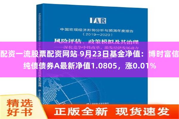 配资一流股票配资网站 9月23日基金净值：博时富信纯债债券A最新净值1.0805，涨0.01%