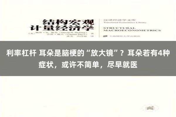 利率杠杆 耳朵是脑梗的“放大镜”？耳朵若有4种症状，或许不简单，尽早就医