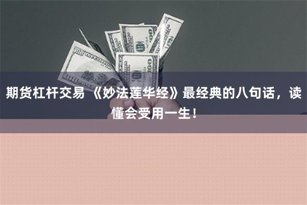 期货杠杆交易 《妙法莲华经》最经典的八句话，读懂会受用一生！