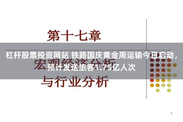 杠杆股票投资网站 铁路国庆黄金周运输今日启动，预计发送旅客1.75亿人次