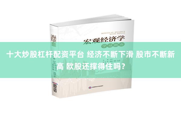 十大炒股杠杆配资平台 经济不断下滑 股市不断新高 欧股还撑得住吗？