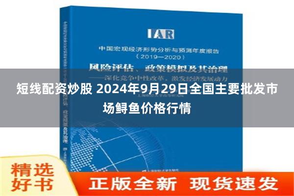 短线配资炒股 2024年9月29日全国主要批发市场鲟鱼价格行情