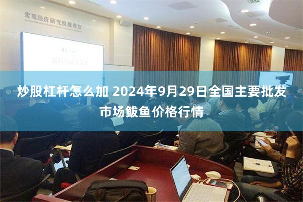 炒股杠杆怎么加 2024年9月29日全国主要批发市场鲅鱼价格行情