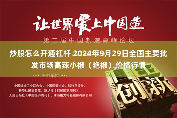 炒股怎么开通杠杆 2024年9月29日全国主要批发市场高辣小椒（艳椒）价格行情