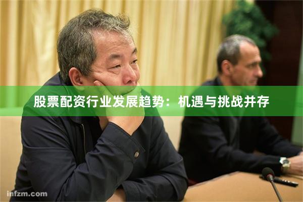 股票配资行业发展趋势：机遇与挑战并存