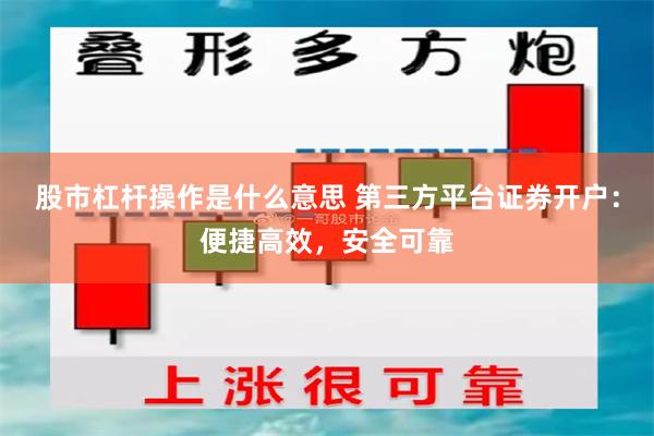 股市杠杆操作是什么意思 第三方平台证券开户：便捷高效，安全可靠