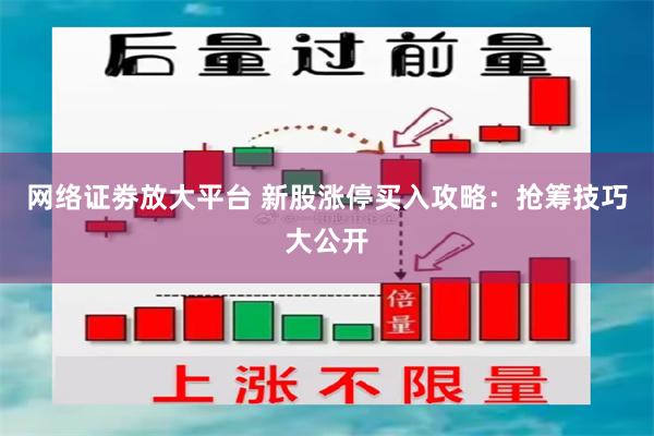 网络证劵放大平台 新股涨停买入攻略：抢筹技巧大公开