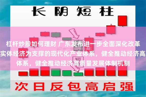 杠杆炒股如何理财 广东发布进一步全面深化改革“施工图” 建设以实体经济为支撑的现代化产业体系，健全推动经济高质量发展体制机制