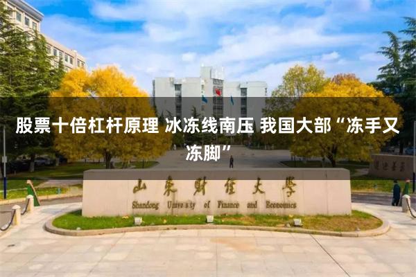 股票十倍杠杆原理 冰冻线南压 我国大部“冻手又冻脚”