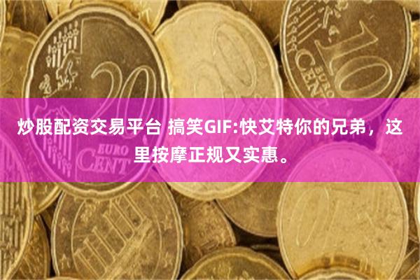 炒股配资交易平台 搞笑GIF:快艾特你的兄弟，这里按摩正规又实惠。