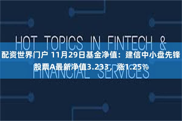 配资世界门户 11月29日基金净值：建信中小盘先锋股票A最新净值3.233，涨1.25%