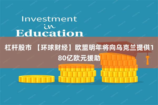 杠杆股市 【环球财经】欧盟明年将向乌克兰提供180亿欧元援助