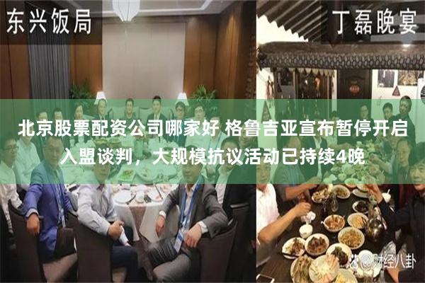 北京股票配资公司哪家好 格鲁吉亚宣布暂停开启入盟谈判，大规模抗议活动已持续4晚