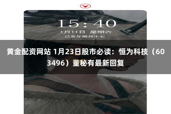 黄金配资网站 1月23日股市必读：恒为科技（603496）董秘有最新回复