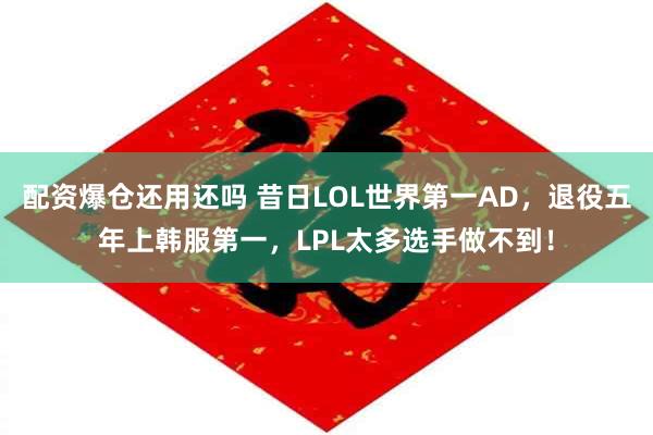 配资爆仓还用还吗 昔日LOL世界第一AD，退役五年上韩服第一，LPL太多选手做不到！