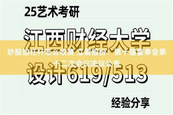 炒股加杠杆怎么收费 立霸股份：第十届董事会第十二次会议决议公告