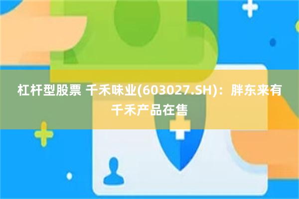 杠杆型股票 千禾味业(603027.SH)：胖东来有千禾产品在售