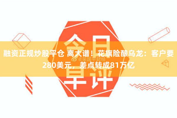 融资正规炒股平仓 离大谱！花旗险酿乌龙：客户要280美元，差点转成81万亿