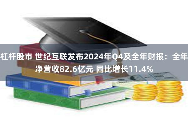 杠杆股市 世纪互联发布2024年Q4及全年财报：全年净营收82.6亿元 同比增长11.4%