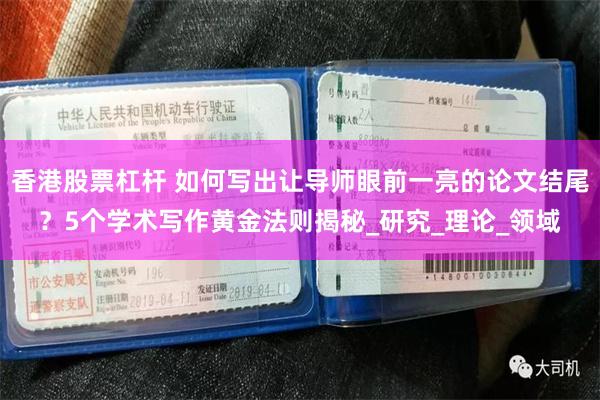 香港股票杠杆 如何写出让导师眼前一亮的论文结尾？5个学术写作黄金法则揭秘_研究_理论_领域
