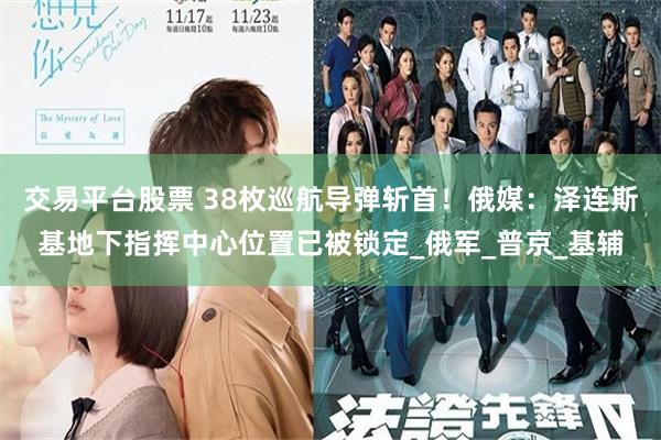 交易平台股票 38枚巡航导弹斩首！俄媒：泽连斯基地下指挥中心位置已被锁定_俄军_普京_基辅