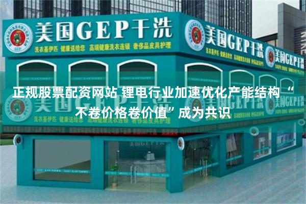正规股票配资网站 锂电行业加速优化产能结构 “不卷价格卷价值”成为共识