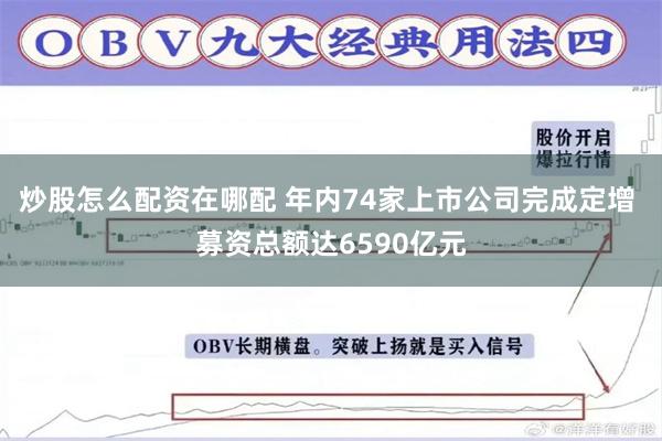 炒股怎么配资在哪配 年内74家上市公司完成定增 募资总额达6590亿元
