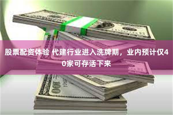 股票配资体验 代建行业进入洗牌期，业内预计仅40家可存活下来