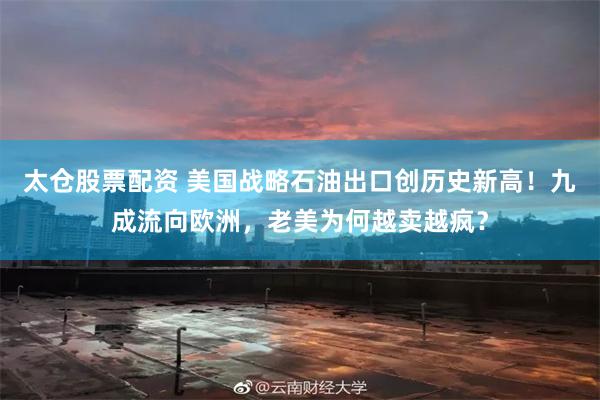 太仓股票配资 美国战略石油出口创历史新高！九成流向欧洲，老美为何越卖越疯？